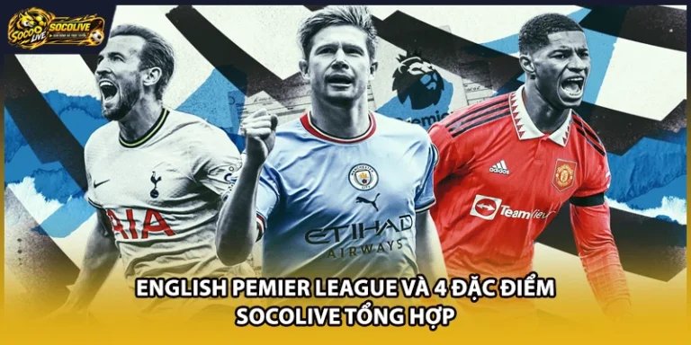 English Pemier League Và 4 Đặc Điểm Socolive Tổng Hợp