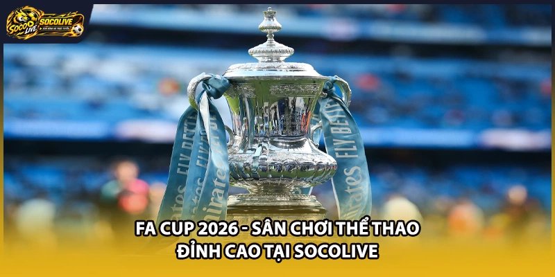 FA Cup 2026 – Sân Chơi Thể Thao Đỉnh Cao Tại Socolive