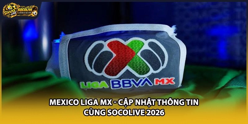 Mexico Liga MX – Cập Nhật Thông Tin Cùng Socolive 2026