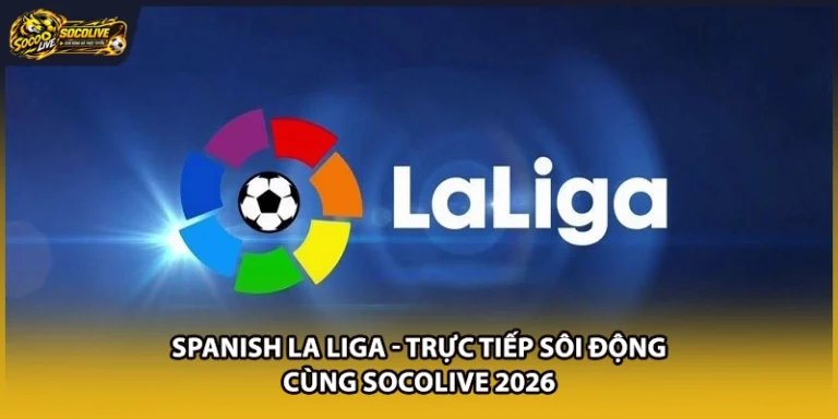Spanish La Liga - Trực Tiếp Sôi Động Cùng Socolive 2026