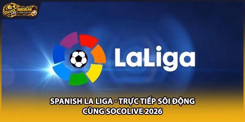Spanish La Liga – Trực Tiếp Sôi Động Cùng Socolive 2026